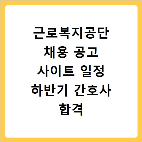 근로복지공단 채용 공고 사이트 일정 하반기 간호사 합격 비법