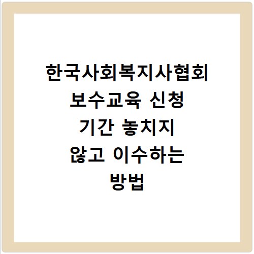 한국사회복지사협회 보수교육 신청 기간 놓치지 않고 이수하는 방법
