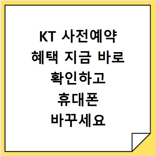 KT 사전예약 혜택 지금 바로 확인하고 휴대폰 바꾸세요