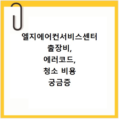 엘지에어컨서비스센터 출장비, 에러코드, 청소 비용 궁금증 해결
