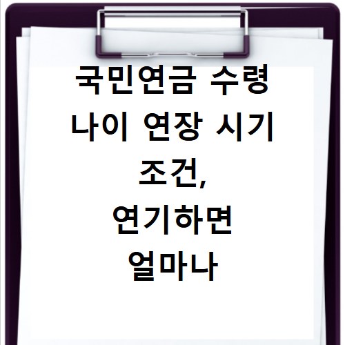 국민연금 수령 나이 연장 시기 조건, 연기하면 얼마나 유리할까