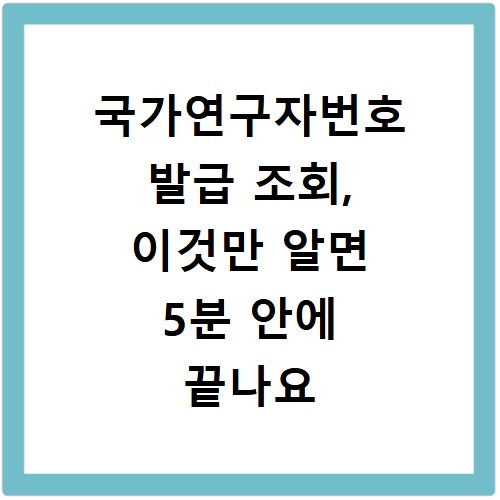 국가연구자번호 발급 조회, 이것만 알면 5분 안에 끝나요