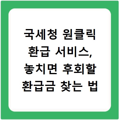 국세청 원클릭 환급 서비스, 놓치면 후회할 환급금 찾는 법