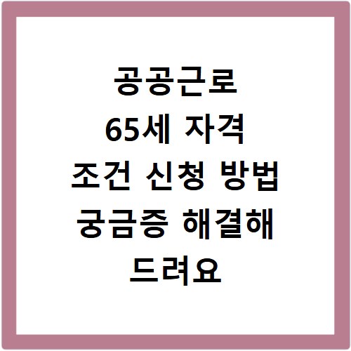 공공근로 65세 자격 조건 신청 방법 궁금증 해결해 드려요