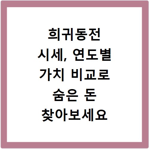 희귀동전 시세, 연도별 가치 비교로 숨은 돈 찾아보세요