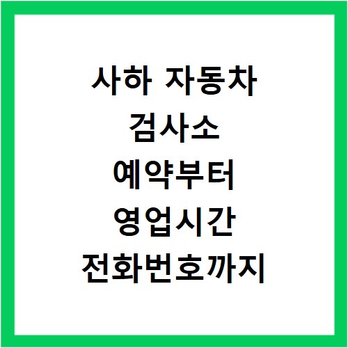사하 자동차 검사소 예약부터 영업시간 전화번호까지 한 번에 해결