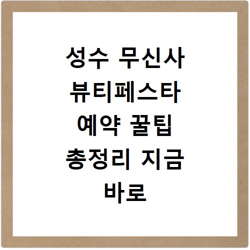 성수 무신사 뷰티페스타 예약 꿀팁 총정리 지금 바로 확인하세요