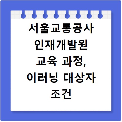 서울교통공사 인재개발원 교육 과정, 이러닝 대상자 조건 확인하세요