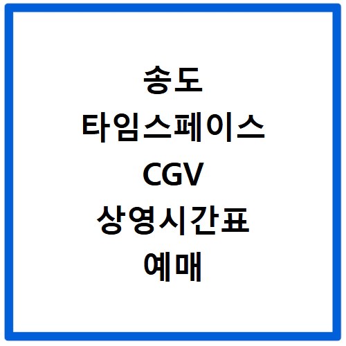송도 타임스페이스 CGV 상영시간표 예매 할인 정보 총정리