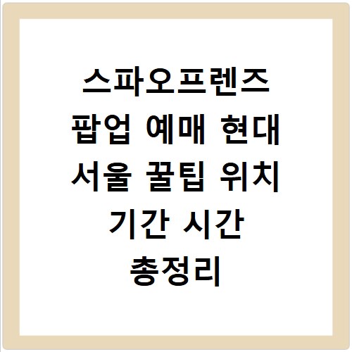 스파오프렌즈 팝업 예매 현대 서울 꿀팁 위치 기간 시간 총정리