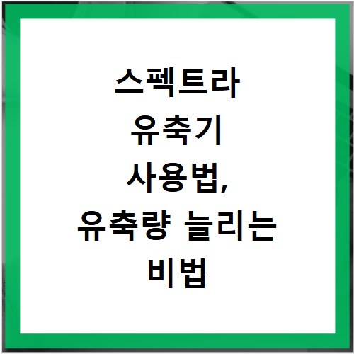 스펙트라 유축기 사용법, 유축량 늘리는 비법 공개해요