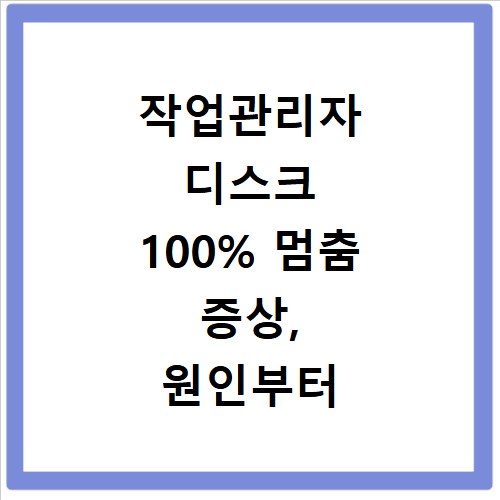 작업관리자 디스크 100% 멈춤 증상, 원인부터 해결까지 알려드려요
