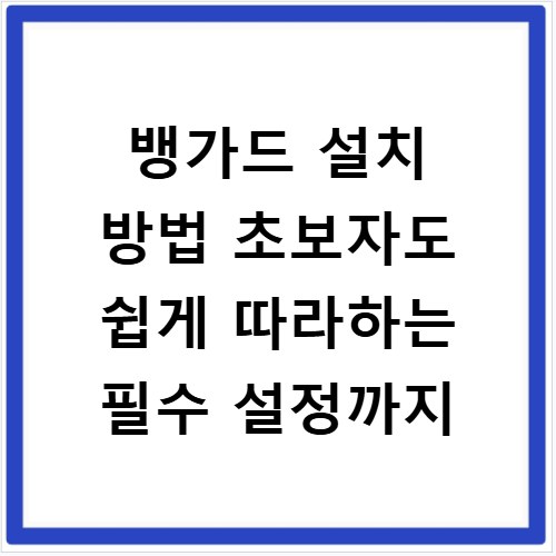 뱅가드 설치 방법 초보자도 쉽게 따라하는 필수 설정까지