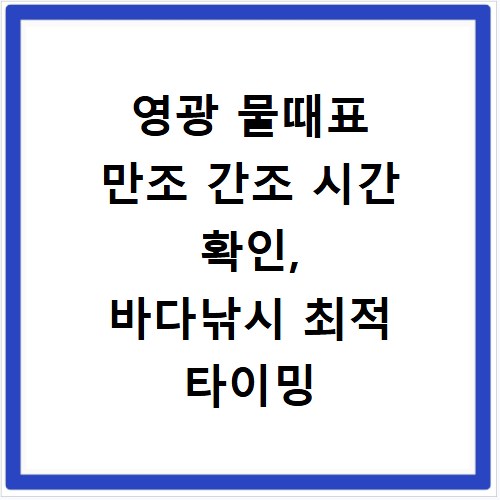 영광 물때표 만조 간조 시간 확인, 바다낚시 최적 타이밍 잡기