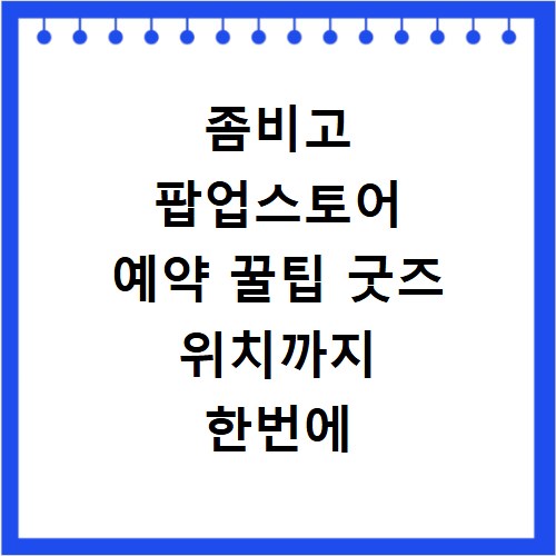 좀비고 팝업스토어 예약 꿀팁 굿즈 위치까지 한번에 알려드려요